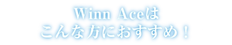 Winn Aceとはこんな方におすすめ！